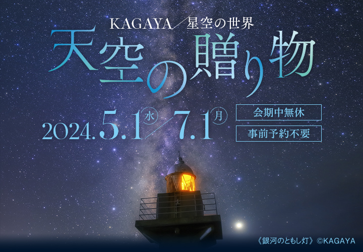KAGAYA 星空の世界 天空の贈り物 2024年5月1日（水）～7月1日（月）