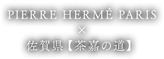 PIERRE HERMÉ PARIS × 佐賀県【茶嘉の道】