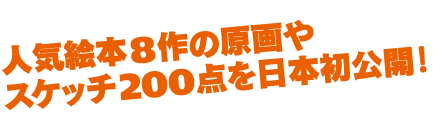 人気絵本8作の原画やスケッチ200点を日本初公開！