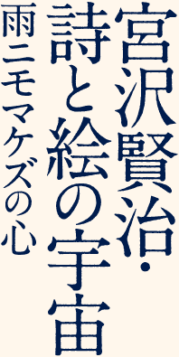 宮沢賢治・詩と絵の宇宙　雨ニモマケズの心