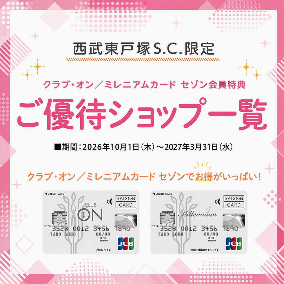 西武東戸塚Ｓ.Ｃ.限定 ご優待ショップ一覧
（クラブ・オン／ミレニアムカード セゾン会員限定） 