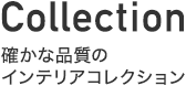Collection：確かな品質のインテリアコレクション