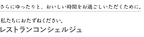 さらにゆったりと、おいしい時間をお過ごしいただくために。